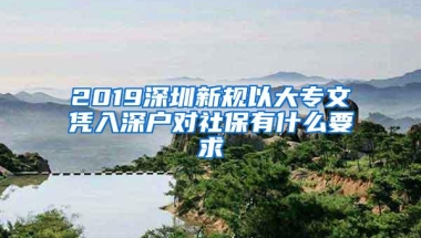 2019深圳新规以大专文凭入深户对社保有什么要求