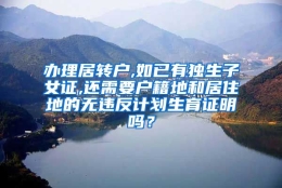 办理居转户,如已有独生子女证,还需要户籍地和居住地的无违反计划生育证明吗？