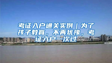 考证入户通关实例｜为了孩子教育，不再犹豫，考证入户一次过