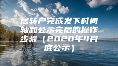 居转户完成发下时间轴和公示完后的操作步骤（2020年4月底公示）