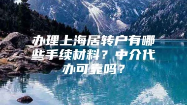 办理上海居转户有哪些手续材料？中介代办可靠吗？