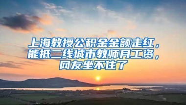 上海教授公积金金额走红，能抵二线城市教师月工资，网友坐不住了