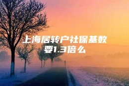 上海居转户社保基数要1.3倍么