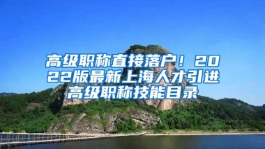 高级职称直接落户！2022版最新上海人才引进高级职称技能目录