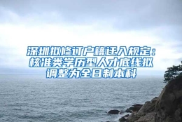 深圳拟修订户籍迁入规定：核准类学历型人才底线拟调整为全日制本科