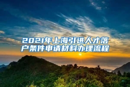 2021年上海引进人才落户条件申请材料办理流程