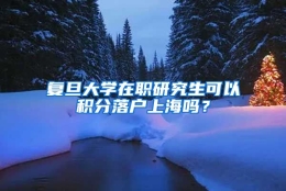 复旦大学在职研究生可以积分落户上海吗？