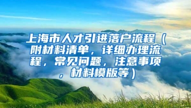 上海市人才引进落户流程（附材料清单，详细办理流程，常见问题，注意事项，材料模版等）