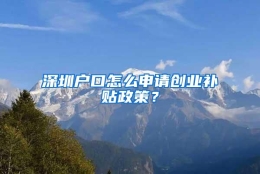 深圳户口怎么申请创业补贴政策？