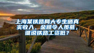 上海某铁路局大专生晒真实收入，金额令人羡慕，谁说铁路工资低？