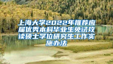 上海大学2022年推荐应届优秀本科毕业生免试攻读硕士学位研究生工作实施办法