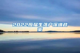 2022应届生落户深圳政策