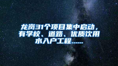 龙岗31个项目集中启动，有学校、道路、优质饮用水入户工程......