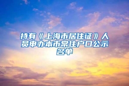 持有《上海市居住证》人员申办本市常住户口公示名单