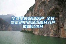 毕业生去深圳落户_全日制本科申请深圳积分入户能加多少分