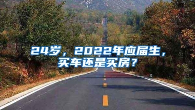 24岁，2022年应届生，买车还是买房？