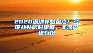 2020深圳补贴盘点！多项补贴限时申请，非深户也有份