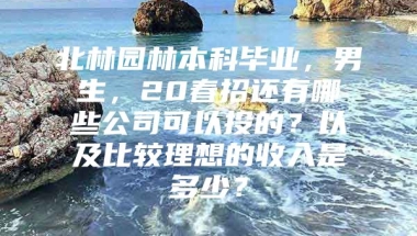 北林园林本科毕业，男生，20春招还有哪些公司可以投的？以及比较理想的收入是多少？