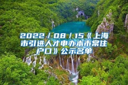 2022／08／15《上海市引进人才申办本市常住户口》公示名单