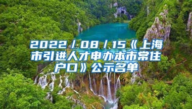 2022／08／15《上海市引进人才申办本市常住户口》公示名单