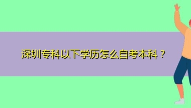 深圳专科以下学历怎么自考本科？