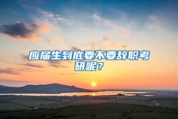 应届生到底要不要辞职考研呢？