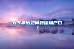 大专学历如何转深圳户口？