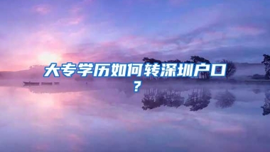 大专学历如何转深圳户口？