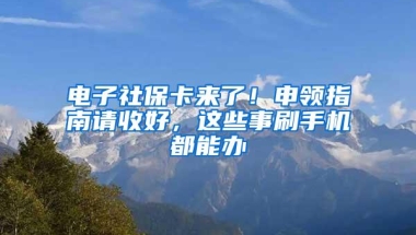 电子社保卡来了！申领指南请收好，这些事刷手机都能办