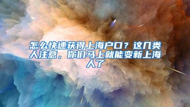 怎么快速获得上海户口？这几类人注意，你们马上就能变新上海人了