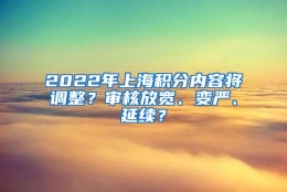 2022年上海积分内容将调整？审核放宽、变严、延续？