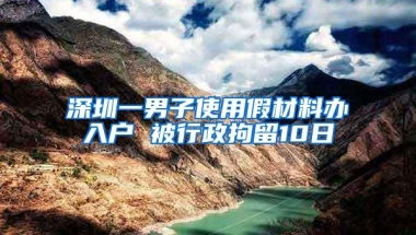 深圳一男子使用假材料办入户 被行政拘留10日