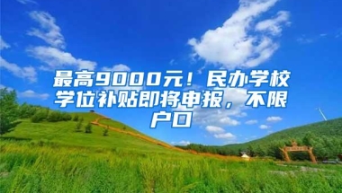 最高9000元！民办学校学位补贴即将申报，不限户口