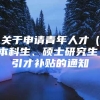 关于申请青年人才（本科生、硕士研究生）引才补贴的通知