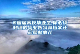 @应届高校毕业生,你必须知道的毕业报到和档案迁移那些事儿