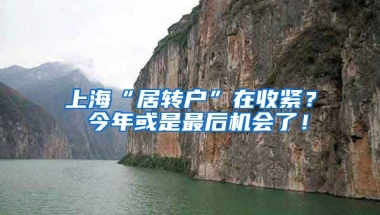 上海“居转户”在收紧？ 今年或是最后机会了！