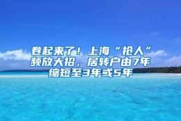 卷起来了！上海“抢人”频放大招，居转户由7年缩短至3年或5年