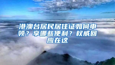 港澳台居民居住证如何申领？享哪些便利？权威回应在这