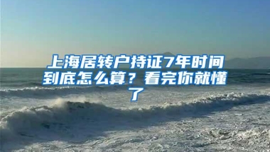 上海居转户持证7年时间到底怎么算？看完你就懂了