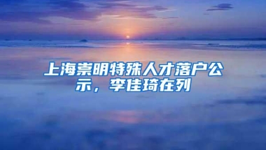 上海崇明特殊人才落户公示，李佳琦在列