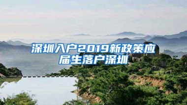 深圳入户2019新政策应届生落户深圳