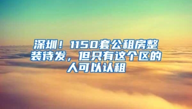 深圳！1150套公租房整装待发，但只有这个区的人可以认租