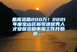 最高资助200万！2021年度宝山区新引进优秀人才安居资助申报工作开始啦~~