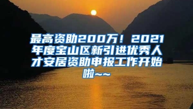 最高资助200万！2021年度宝山区新引进优秀人才安居资助申报工作开始啦~~