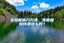 生娃能省几万块，生育保险待遇这么好？