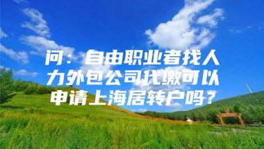 问：自由职业者找人力外包公司代缴可以申请上海居转户吗？