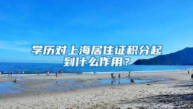 学历对上海居住证积分起到什么作用？