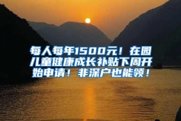 每人每年1500元！在园儿童健康成长补贴下周开始申请！非深户也能领！