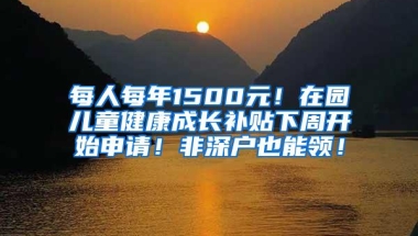 每人每年1500元！在园儿童健康成长补贴下周开始申请！非深户也能领！