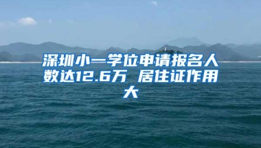 深圳小一学位申请报名人数达12.6万 居住证作用大